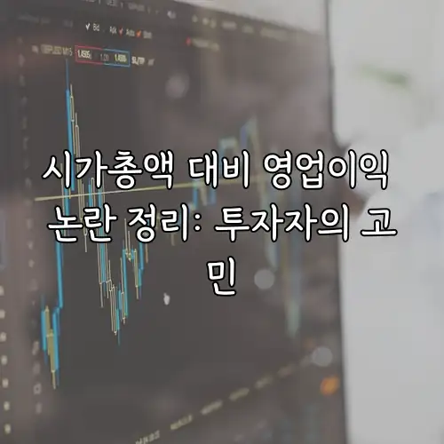 시가총액 대비 영업이익 논란 정리: 투자자의 고민