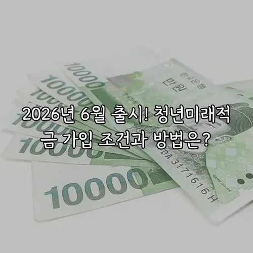 2026년 6월 출시! 청년미래적금 가입 조건과 방법은?