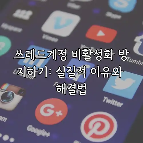 쓰레드계정 비활성화 방지하기: 실질적 이유와 해결법