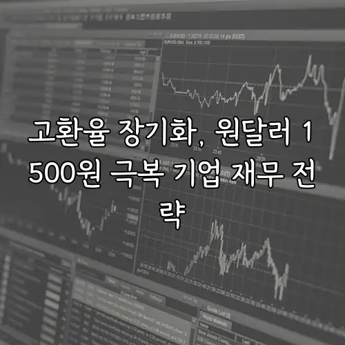 고환율 장기화, 원달러 1500원 극복 기업 재무 전략