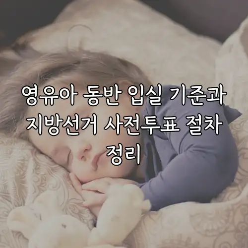 영유아 동반 입실 기준과 지방선거 사전투표 절차 정리