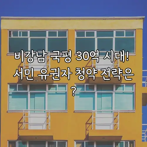 비강남 국평 30억 시대! 서민 유권자 청약 전략은?