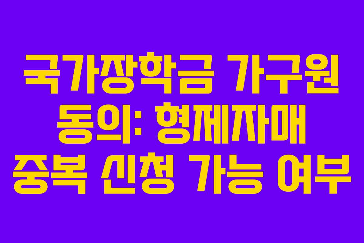 국가장학금-가구원-동의-형제자매-중복-신청-가능-여부