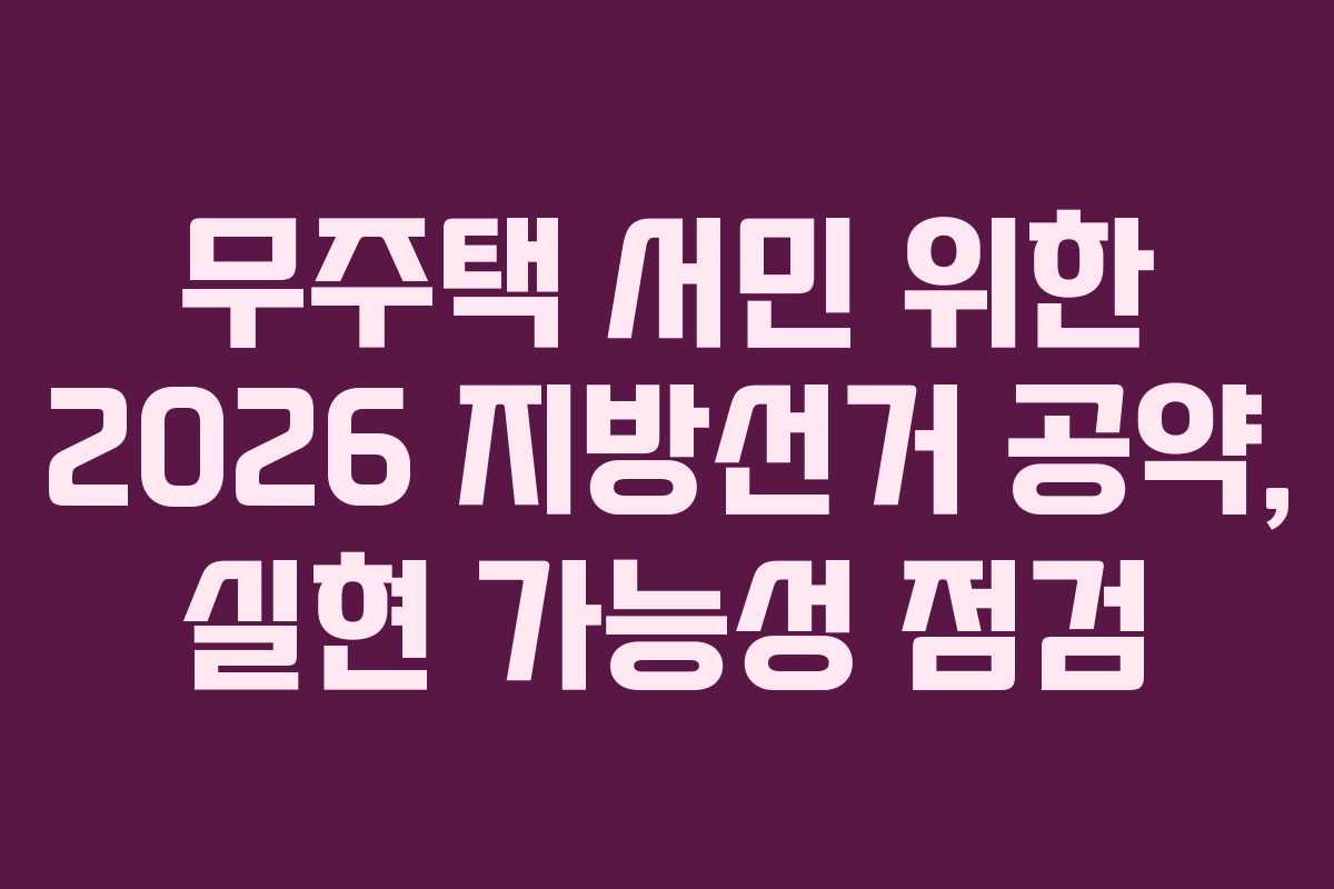 무주택-서민-위한-2026-지방선거-공약,-실현-가능성-점검