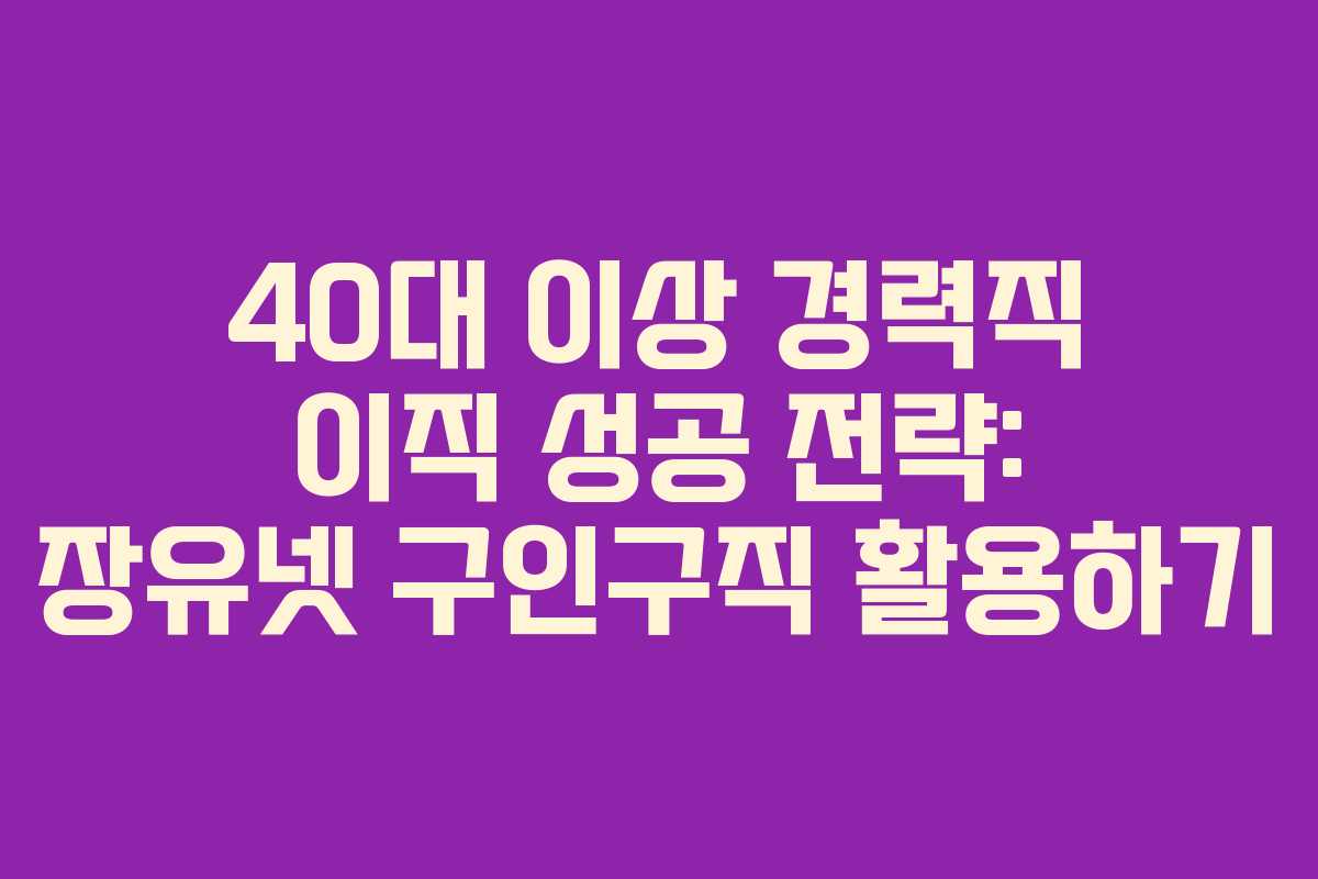 40대-이상-경력직-이직-성공-전략-장유넷-구인구직-활용하기