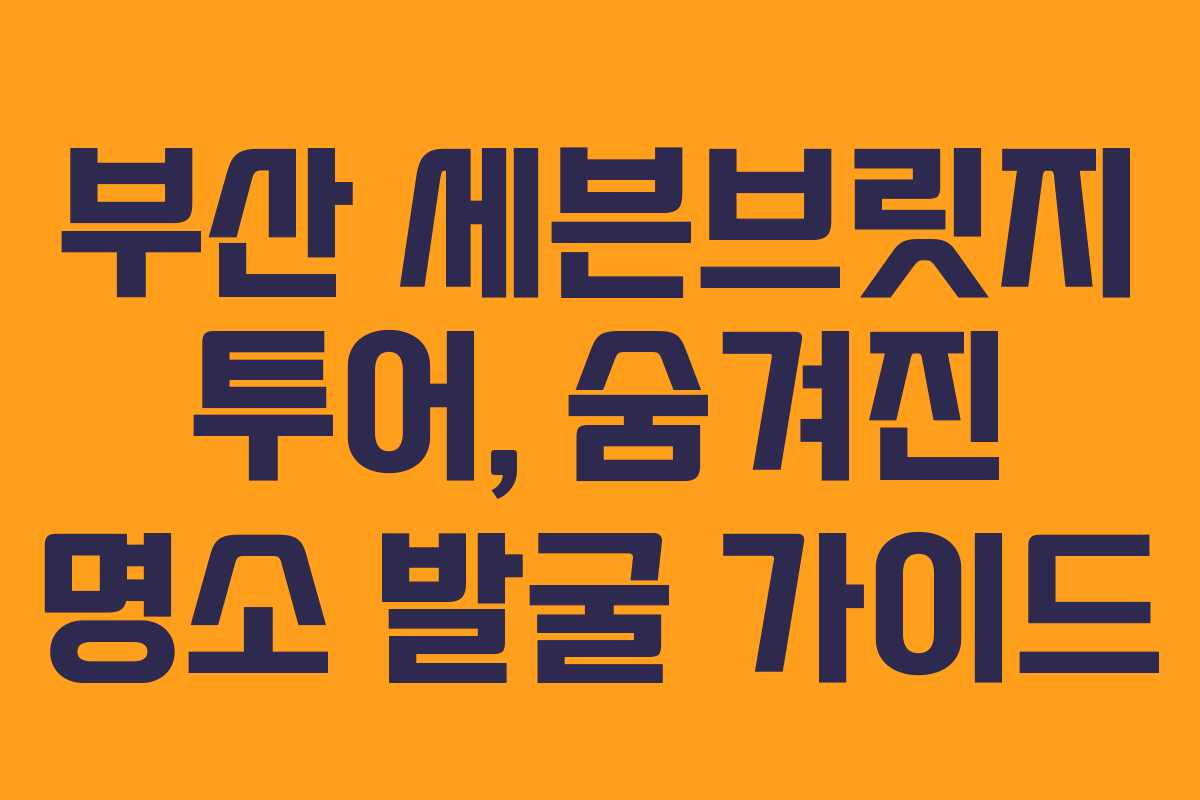 부산-세븐브릿지-투어,-숨겨진-명소-발굴-가이드