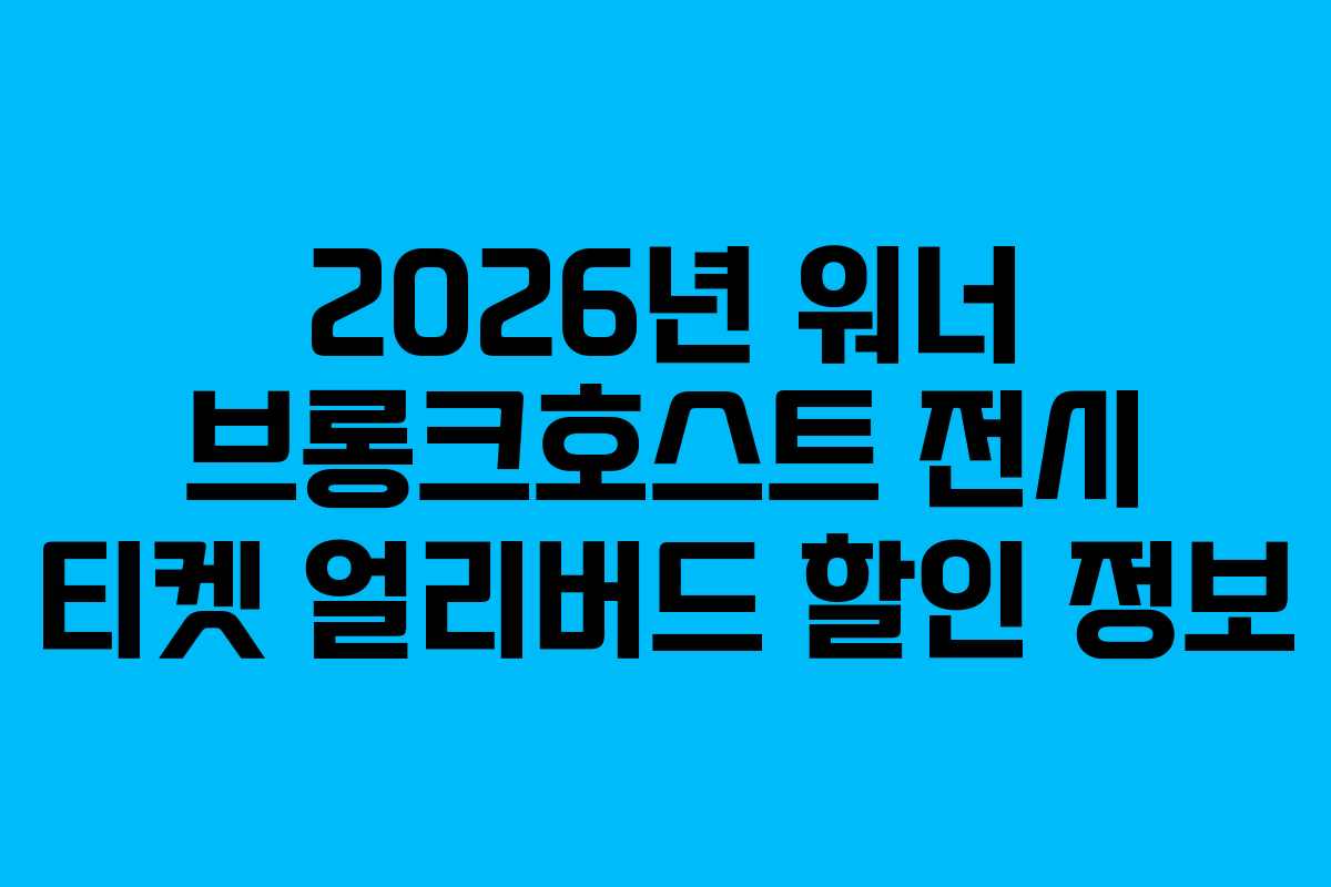 2026년-워너-브롱크호스트-전시-티켓-얼리버드-할인-정보