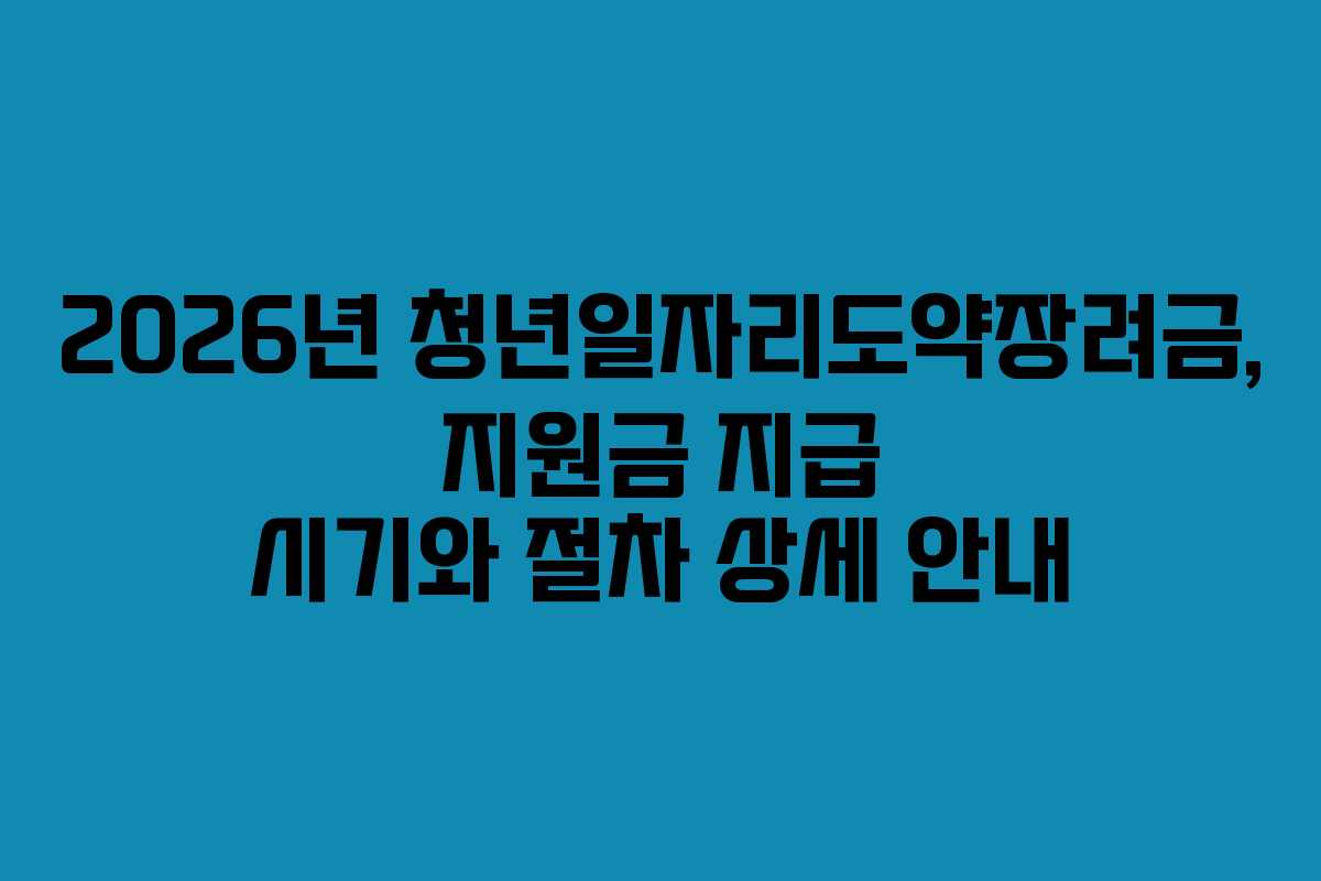 2026년-청년일자리도약장려금,-지원금-지급-시기와-절차-상세-안내