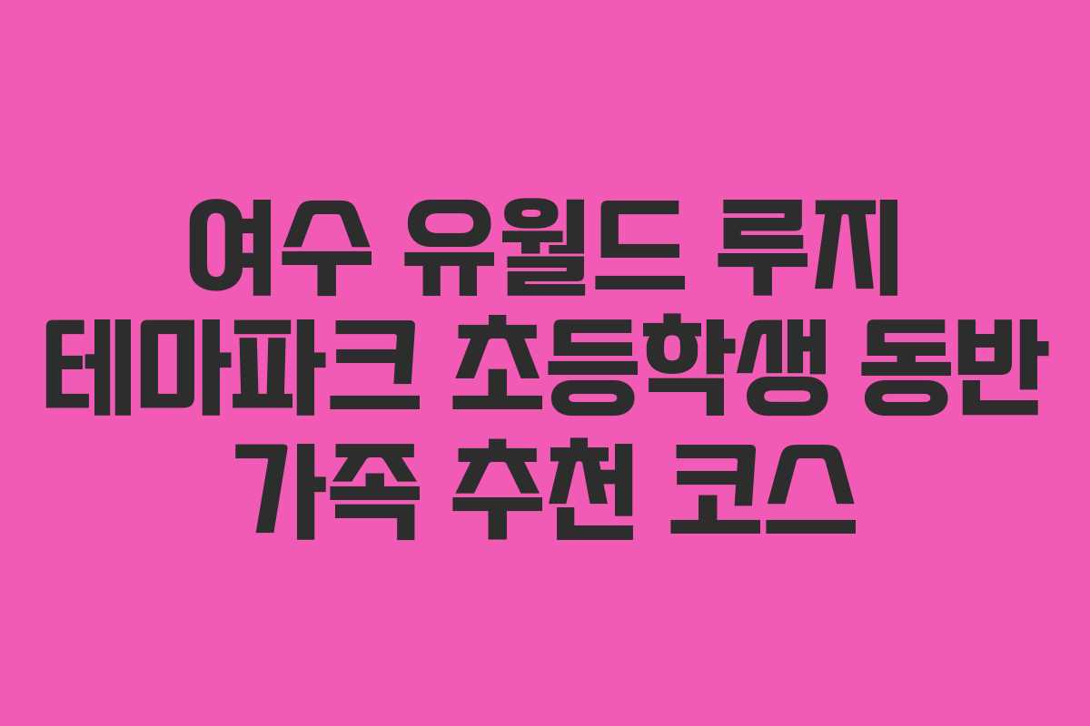 여수-유월드-루지-테마파크-초등학생-동반-가족-추천-코스