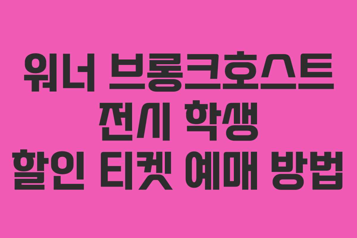 워너-브롱크호스트-전시-학생-할인-티켓-예매-방법