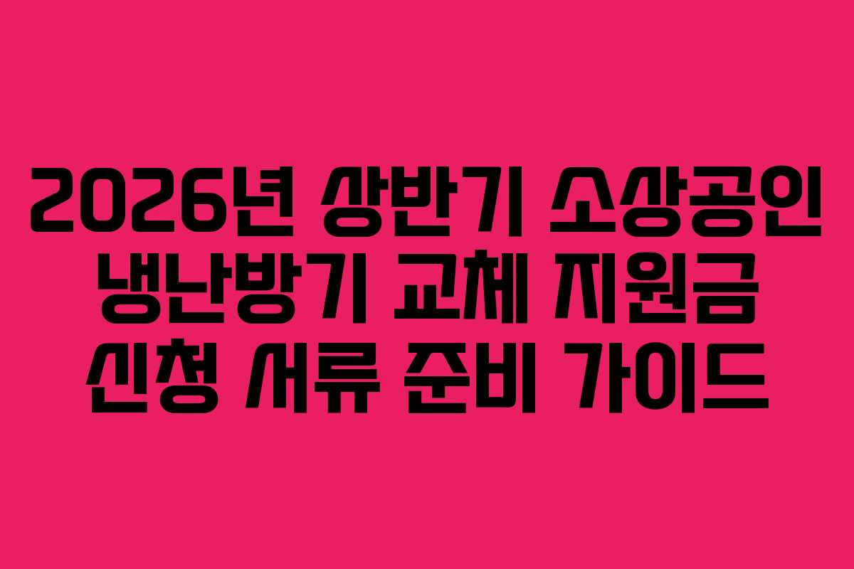 2026년-상반기-소상공인-냉난방기-교체-지원금-신청-서류-준비-가이드