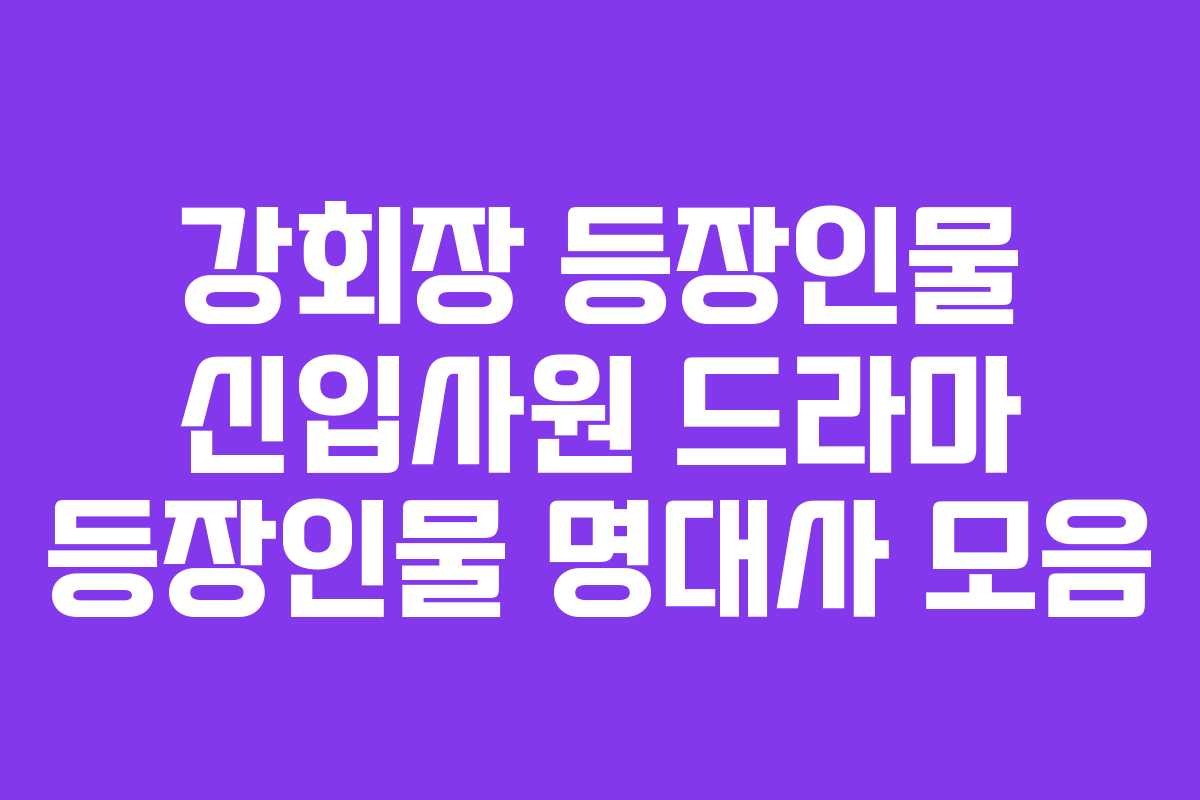 강회장-등장인물-신입사원-드라마-등장인물-명대사-모음