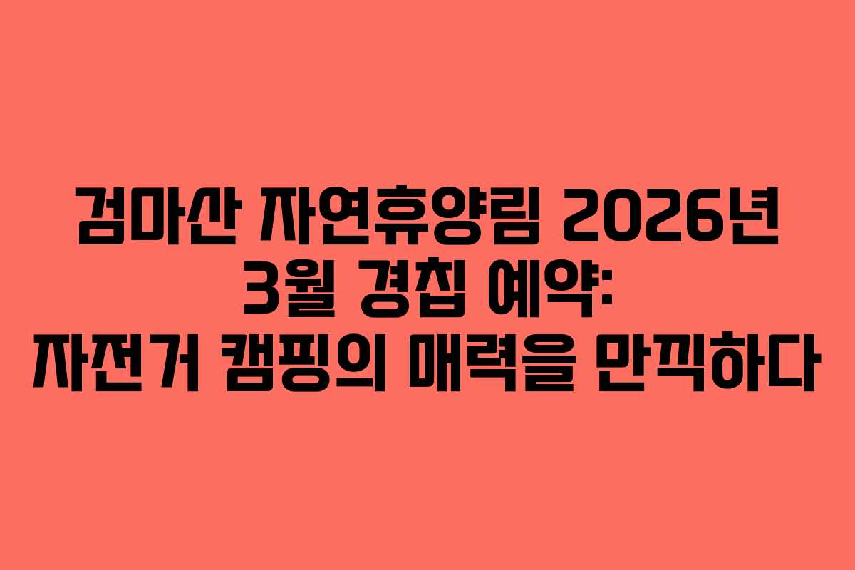 검마산-자연휴양림-2026년-3월-경칩-예약-자전거-캠핑의-매력을-만끽하다