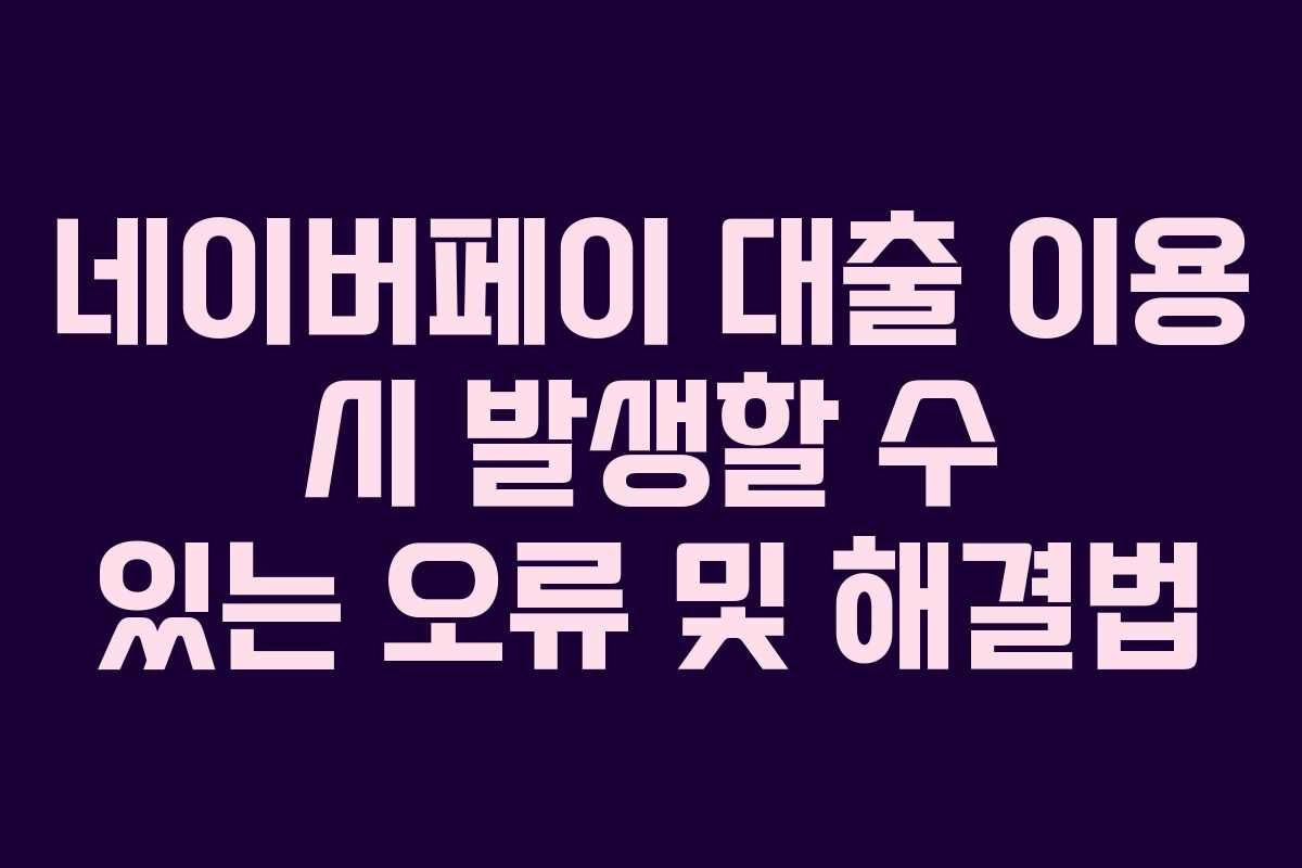 네이버페이-대출-이용-시-발생할-수-있는-오류-및-해결법