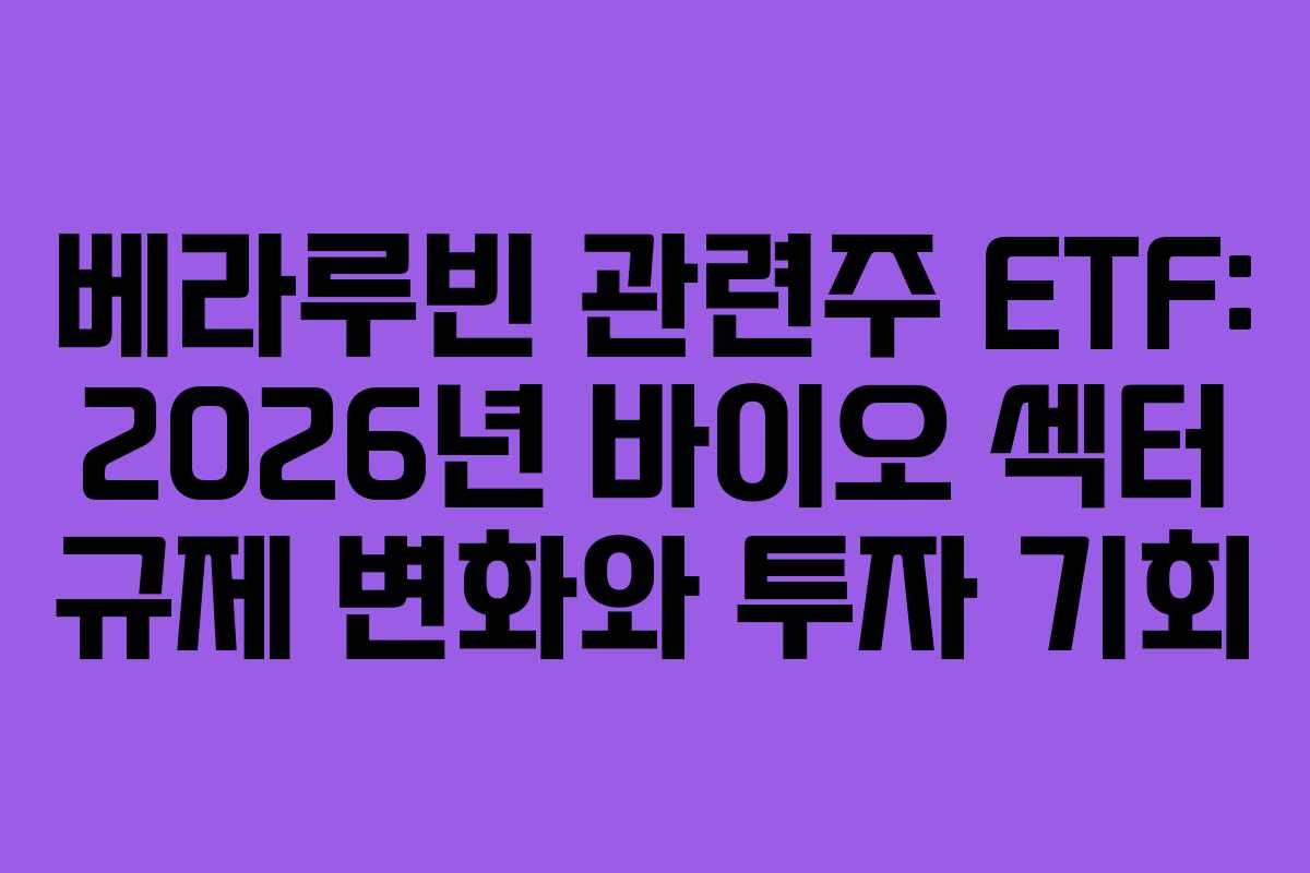 베라루빈-관련주-ETF-2026년-바이오-섹터-규제-변화와-투자-기회