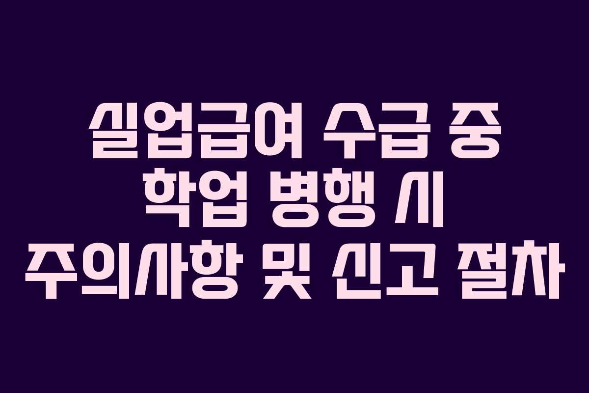 실업급여-수급-중-학업-병행-시-주의사항-및-신고-절차