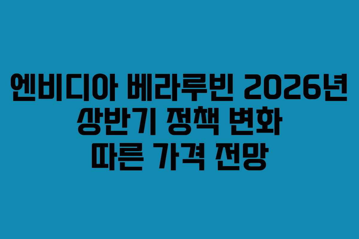 엔비디아-베라루빈-2026년-상반기-정책-변화-따른-가격-전망