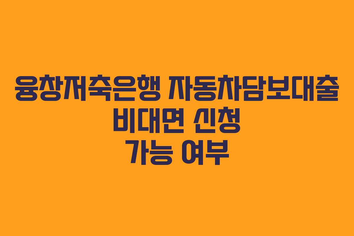 융창저축은행-자동차담보대출-비대면-신청-가능-여부