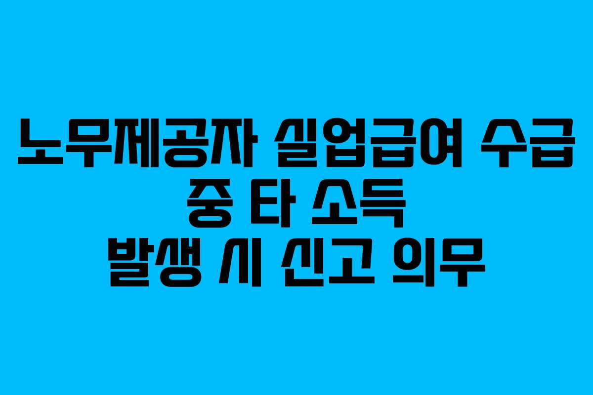 노무제공자-실업급여-수급-중-타-소득-발생-시-신고-의무