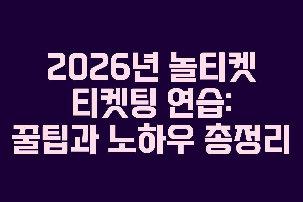 2026년-놀티켓-티켓팅-연습-꿀팁과-노하우-총정리