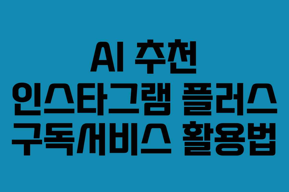 AI-추천-인스타그램-플러스-구독서비스-활용법