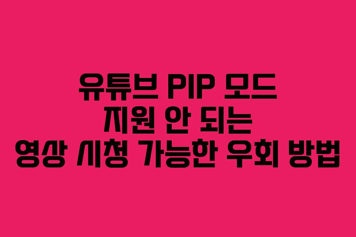 유튜브-PIP-모드-지원-안-되는-영상-시청-가능한-우회-방법