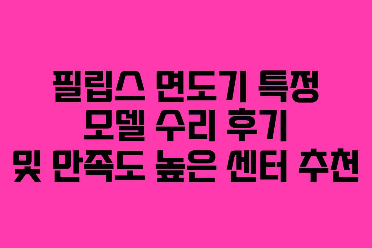 필립스-면도기-특정-모델-수리-후기-및-만족도-높은-센터-추천