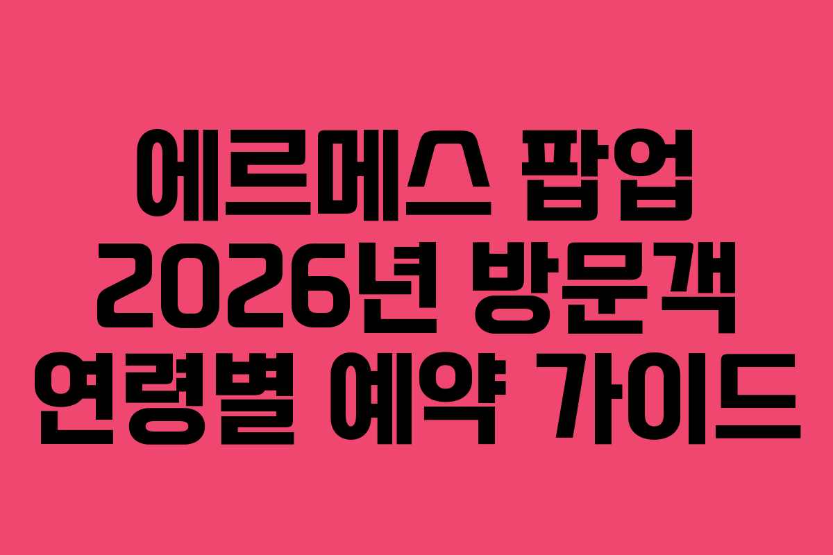 에르메스-팝업-2026년-방문객-연령별-예약-가이드