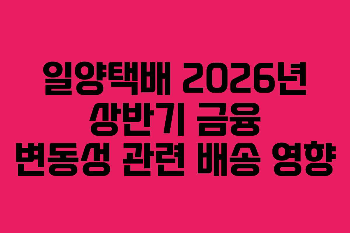 일양택배-2026년-상반기-금융-변동성-관련-배송-영향