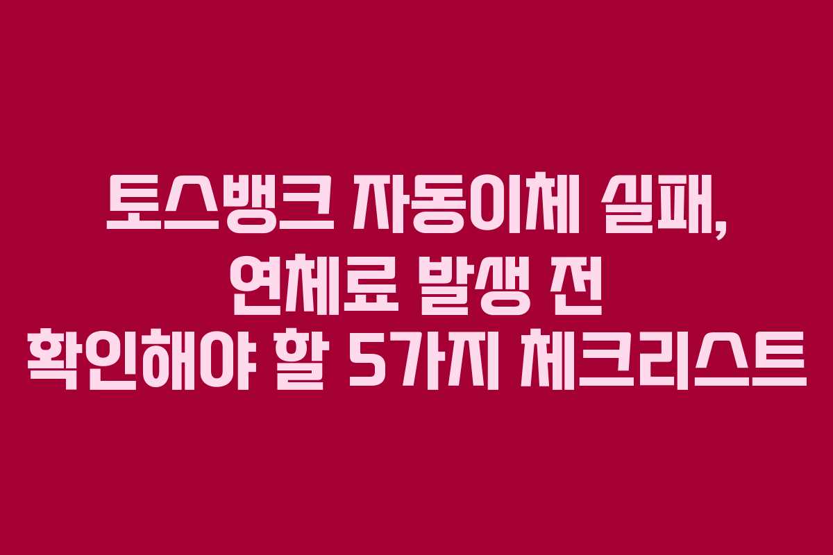 토스뱅크-자동이체-실패,-연체료-발생-전-확인해야-할-5가지-체크리스트