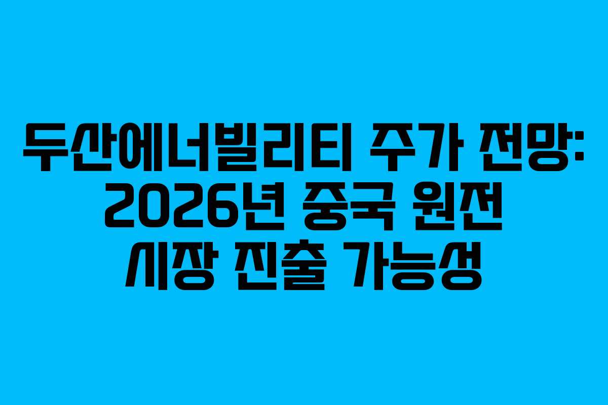 두산에너빌리티-주가-전망-2026년-중국-원전-시장-진출-가능성