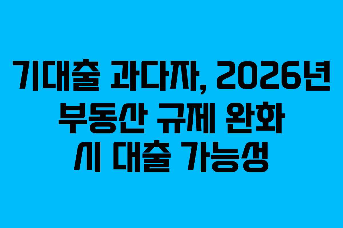 기대출-과다자,-2026년-부동산-규제-완화-시-대출-가능성
