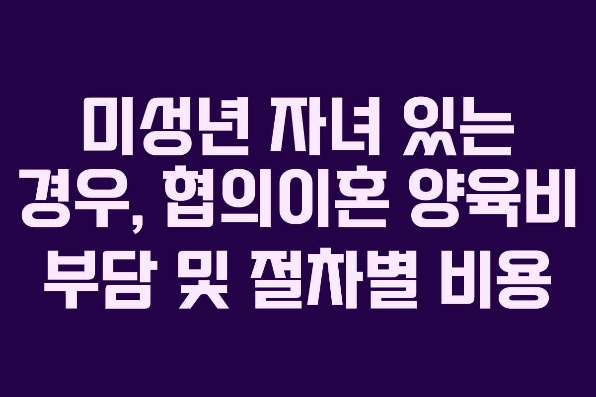 미성년-자녀-있는-경우,-협의이혼-양육비-부담-및-절차별-비용