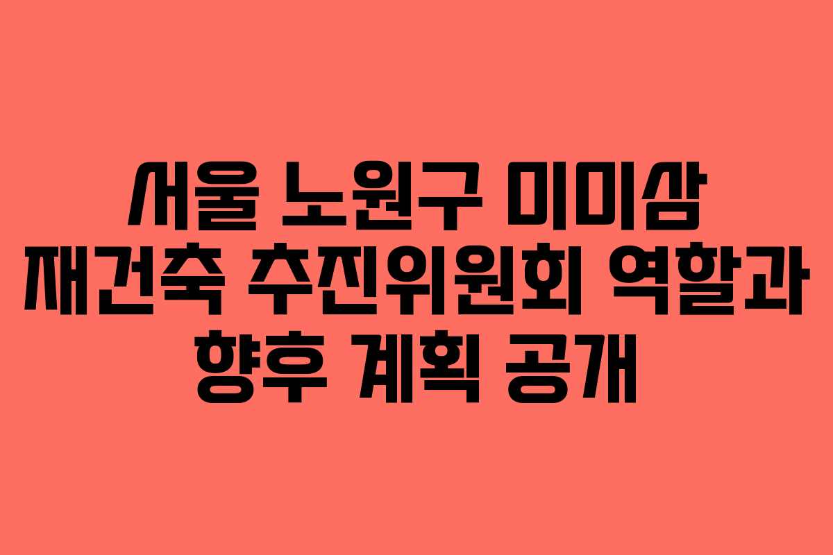 서울-노원구-미미삼-재건축-추진위원회-역할과-향후-계획-공개