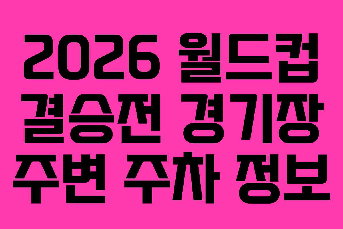 2026-월드컵-결승전-경기장-주변-주차-정보
