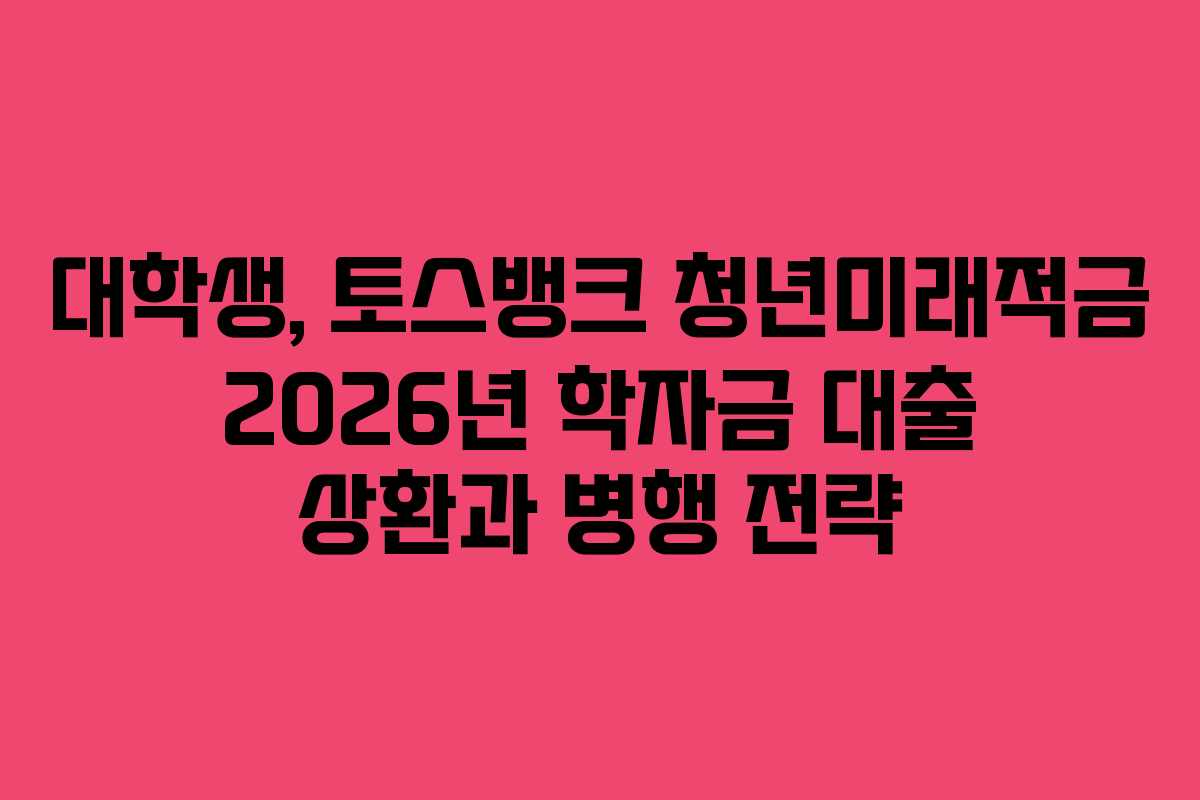 대학생,-토스뱅크-청년미래적금-2026년-학자금-대출-상환과-병행-전략