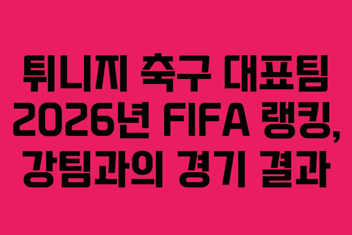 튀니지-축구-대표팀-2026년-FIFA-랭킹,-강팀과의-경기-결과