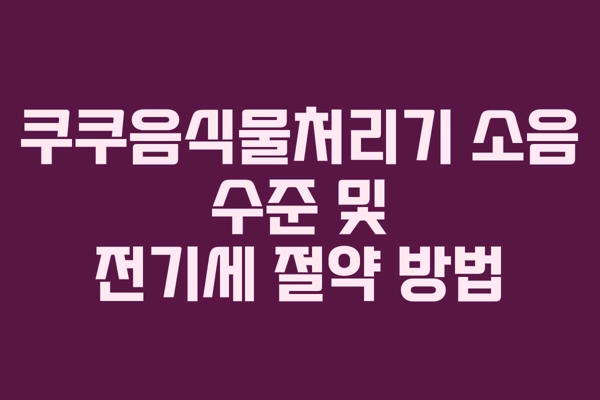 쿠쿠음식물처리기-소음-수준-및-전기세-절약-방법