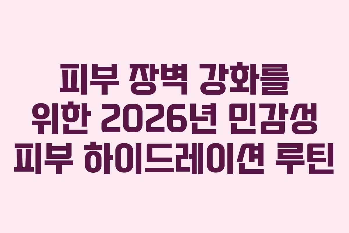 피부-장벽-강화를-위한-2026년-민감성-피부-하이드레이션-루틴